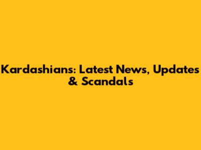 Kardashians: Latest News, Updates & Scandals