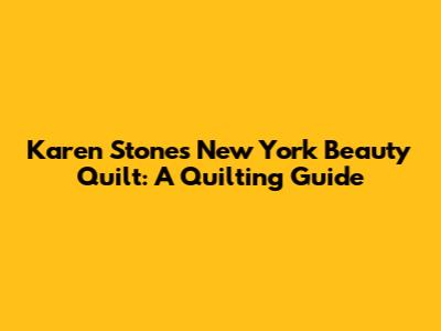 Karen Stone's New York Beauty Quilt: A Quilting Guide