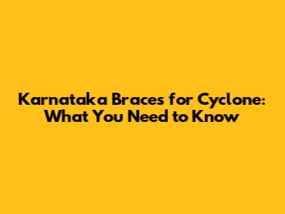Karnataka Braces for Cyclone: What You Need to Know