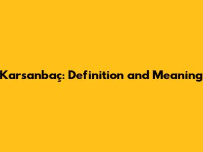 Karsanbaç: Definition and Meaning