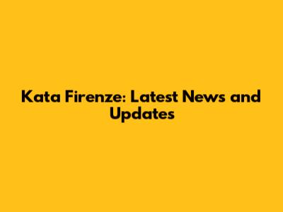 Kata Firenze: Latest News and Updates