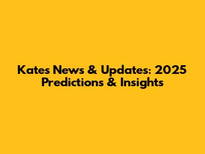 Kate's News & Updates: 2025 Predictions & Insights
