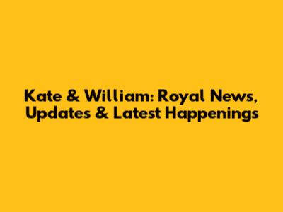Kate & William: Royal News, Updates & Latest Happenings