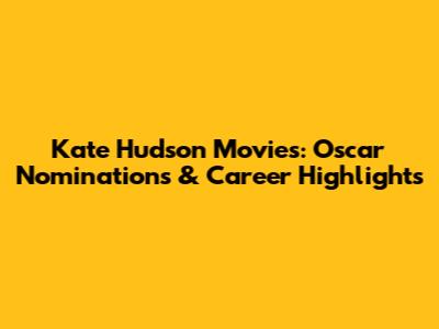 Kate Hudson Movies: Oscar Nominations & Career Highlights