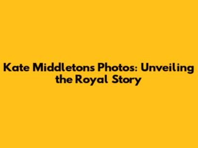 Kate Middleton's Photos: Unveiling the Royal Story