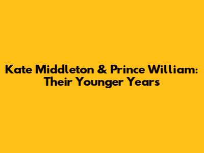Kate Middleton & Prince William: Their Younger Years