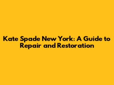 Kate Spade New York: A Guide to Repair and Restoration