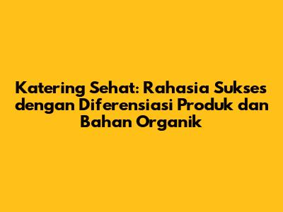 Katering Sehat: Rahasia Sukses dengan Diferensiasi Produk dan Bahan Organik