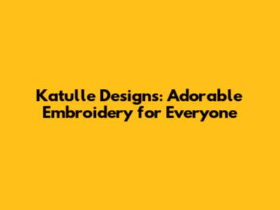 Katulle Designs: Adorable Embroidery for Everyone