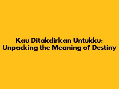 Kau Ditakdirkan Untukku: Unpacking the Meaning of Destiny