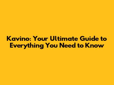 Kavino: Your Ultimate Guide to Everything You Need to Know
