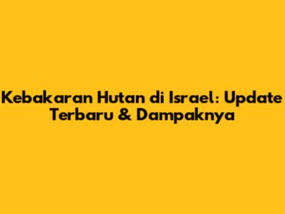 Kebakaran Hutan di Israel: Update Terbaru & Dampaknya