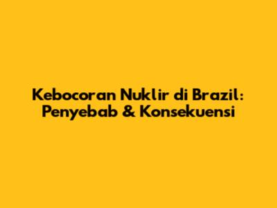 Kebocoran Nuklir di Brazil: Penyebab & Konsekuensi