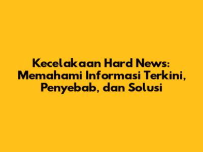 Kecelakaan Hard News: Memahami Informasi Terkini, Penyebab, dan Solusi