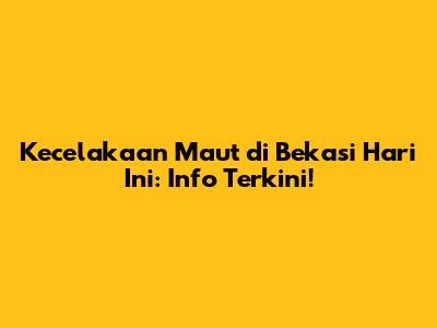Kecelakaan Maut di Bekasi Hari Ini: Info Terkini!