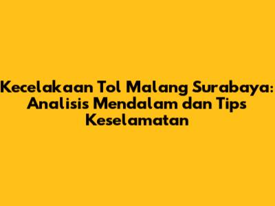 Kecelakaan Tol Malang Surabaya: Analisis Mendalam dan Tips Keselamatan