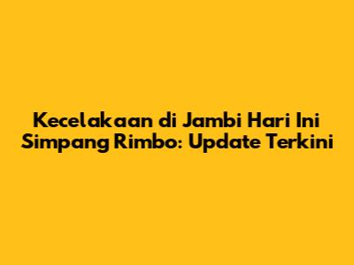 Kecelakaan di Jambi Hari Ini Simpang Rimbo: Update Terkini