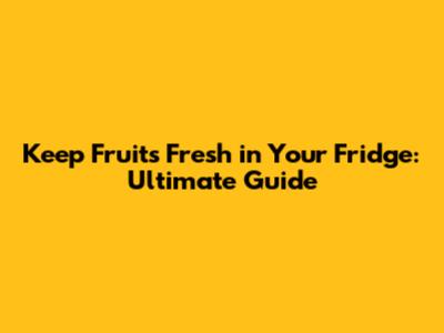 Keep Fruits Fresh in Your Fridge: Ultimate Guide