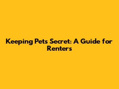 Keeping Pets Secret: A Guide for Renters