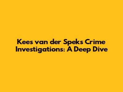Kees van der Spek's Crime Investigations: A Deep Dive