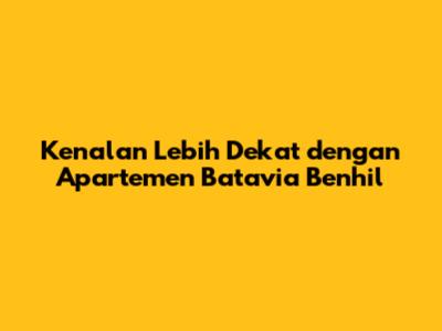 Kenalan Lebih Dekat dengan Apartemen Batavia Benhil
