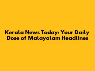 Kerala News Today: Your Daily Dose of Malayalam Headlines