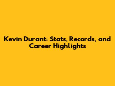 Kevin Durant: Stats, Records, and Career Highlights