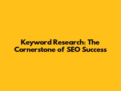 Keyword Research: The Cornerstone of SEO Success