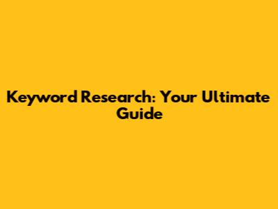 Keyword Research: Your Ultimate Guide