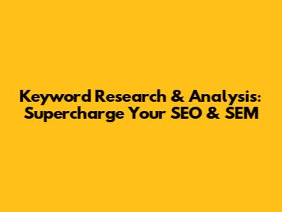 Keyword Research & Analysis: Supercharge Your SEO & SEM