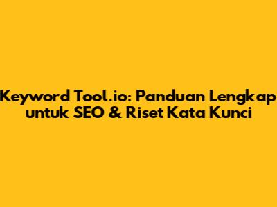 Keyword Tool.io: Panduan Lengkap untuk SEO & Riset Kata Kunci