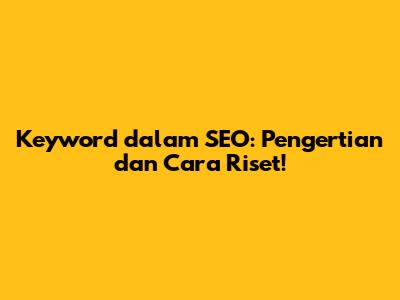 Keyword dalam SEO: Pengertian dan Cara Riset!