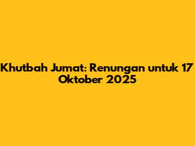 Khutbah Jumat: Renungan untuk 17 Oktober 2025
