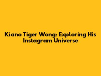 Kiano Tiger Wong: Exploring His Instagram Universe