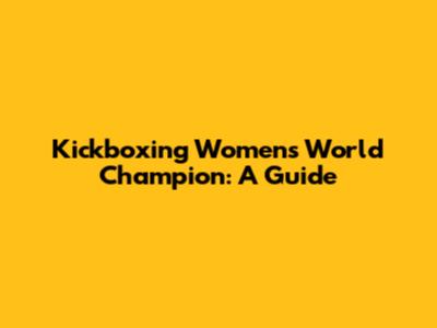 Kickboxing Women's World Champion: A Guide