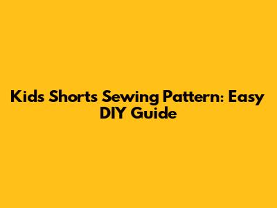 Kids Shorts Sewing Pattern: Easy DIY Guide