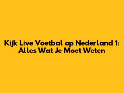 Kijk Live Voetbal op Nederland 1: Alles Wat Je Moet Weten