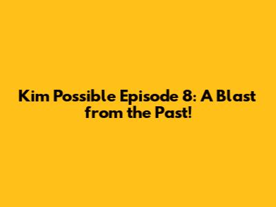 Kim Possible Episode 8: A Blast from the Past!