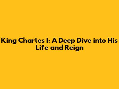 King Charles I: A Deep Dive into His Life and Reign