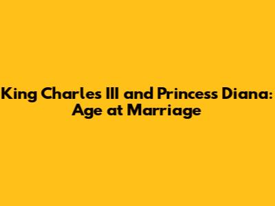 King Charles III and Princess Diana: Age at Marriage
