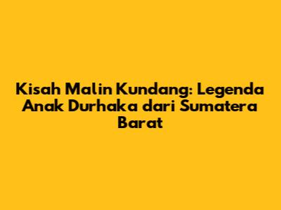 Kisah Malin Kundang: Legenda Anak Durhaka dari Sumatera Barat
