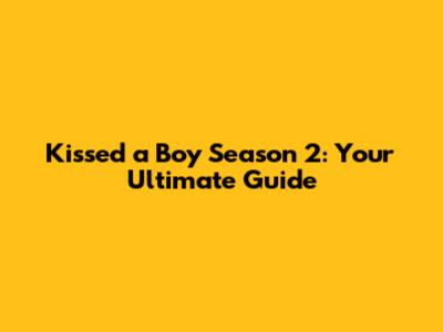 Kissed a Boy Season 2: Your Ultimate Guide