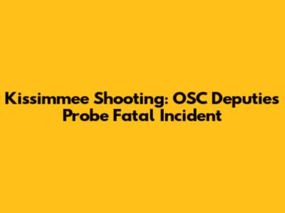 Kissimmee Shooting: OSC Deputies Probe Fatal Incident