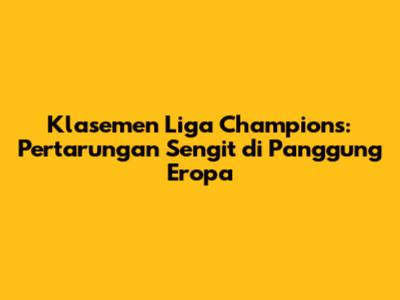 Klasemen Liga Champions: Pertarungan Sengit di Panggung Eropa