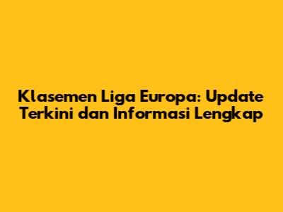 Klasemen Liga Europa: Update Terkini dan Informasi Lengkap