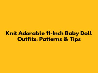 Knit Adorable 11-Inch Baby Doll Outfits: Patterns & Tips