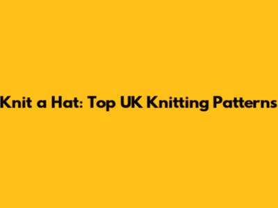 Knit a Hat: Top UK Knitting Patterns