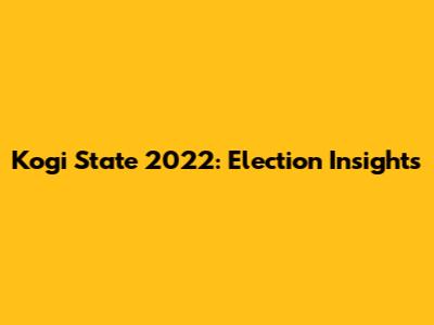 Kogi State 2022: Election Insights