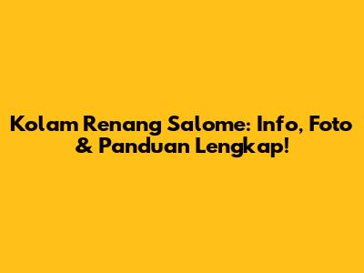 Kolam Renang Salome: Info, Foto & Panduan Lengkap!