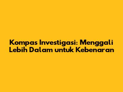 Kompas Investigasi: Menggali Lebih Dalam untuk Kebenaran